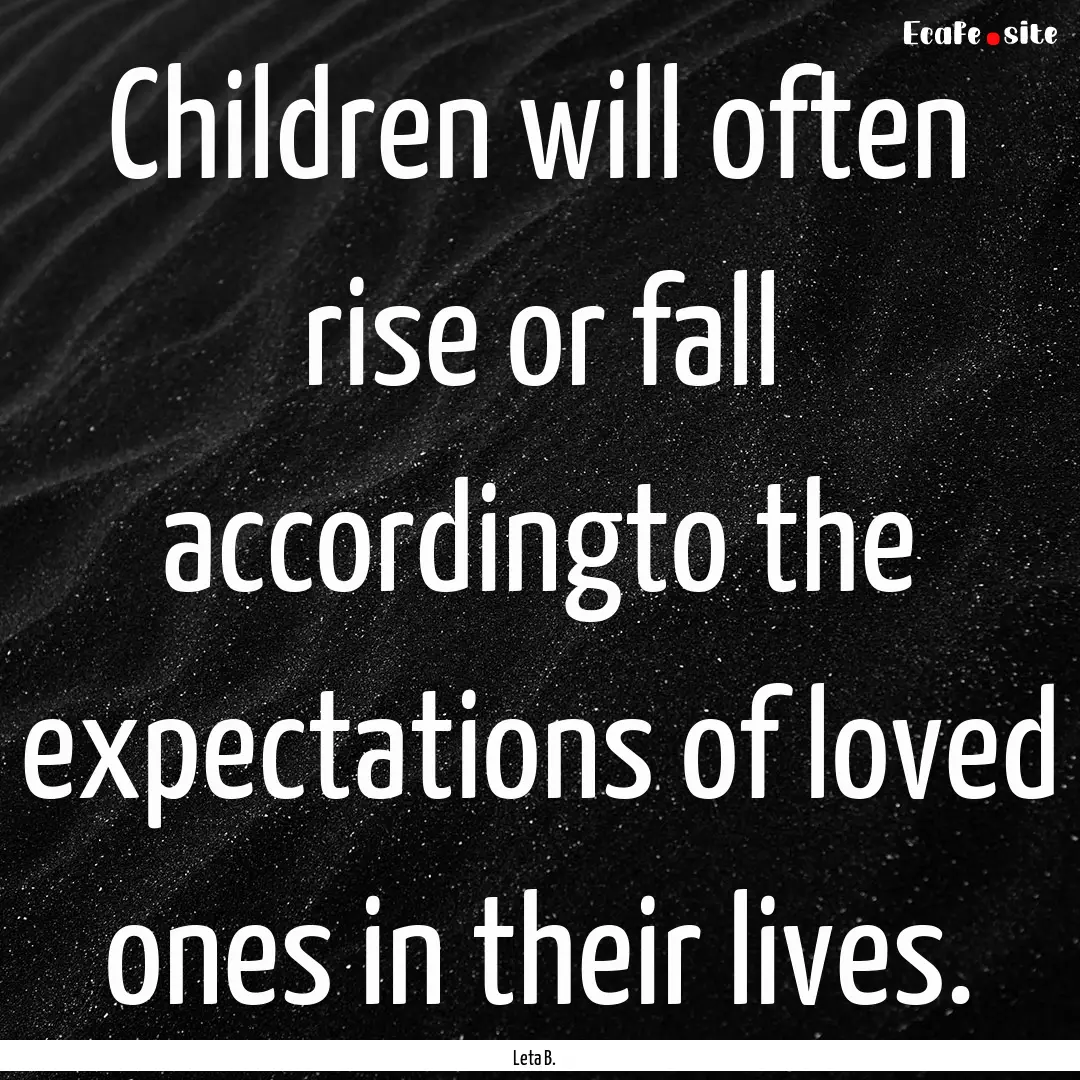 Children will often rise or fall accordingto.... : Quote by Leta B.