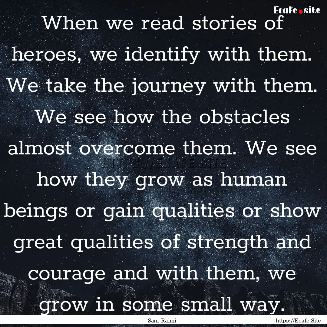 When we read stories of heroes, we identify.... : Quote by Sam Raimi