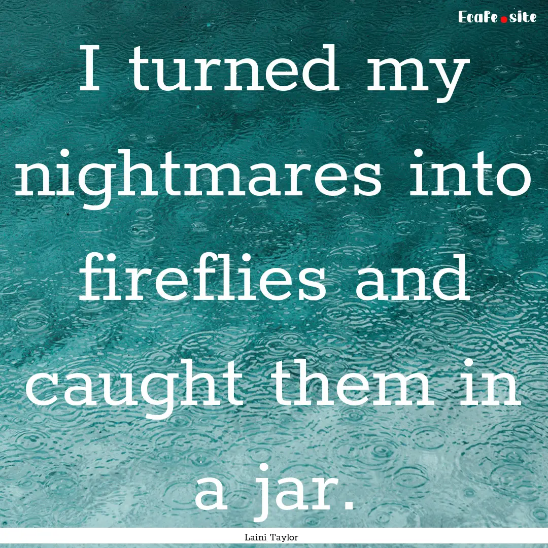 I turned my nightmares into fireflies and.... : Quote by Laini Taylor