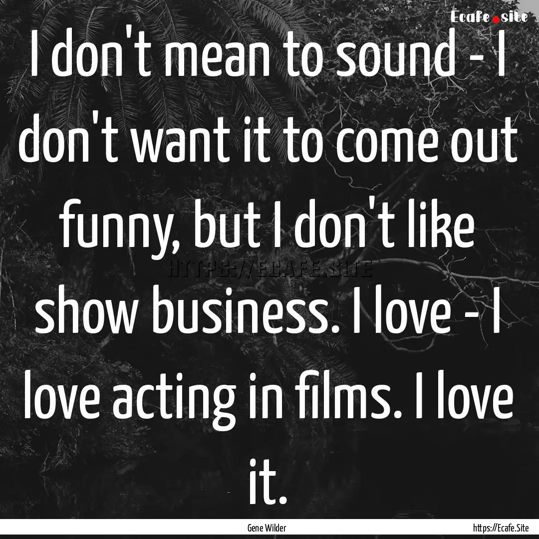 I don't mean to sound - I don't want it to.... : Quote by Gene Wilder