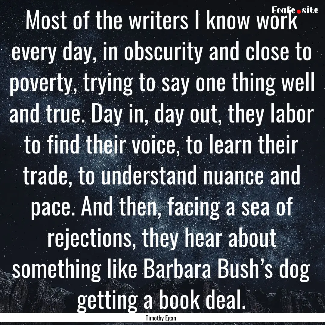 Most of the writers I know work every day,.... : Quote by Timothy Egan