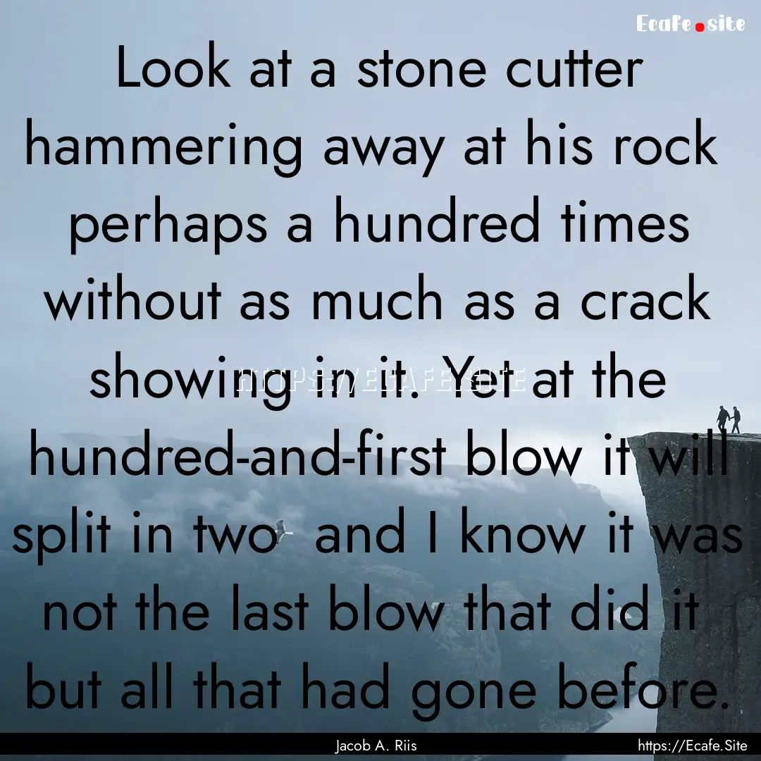 Look at a stone cutter hammering away at.... : Quote by Jacob A. Riis