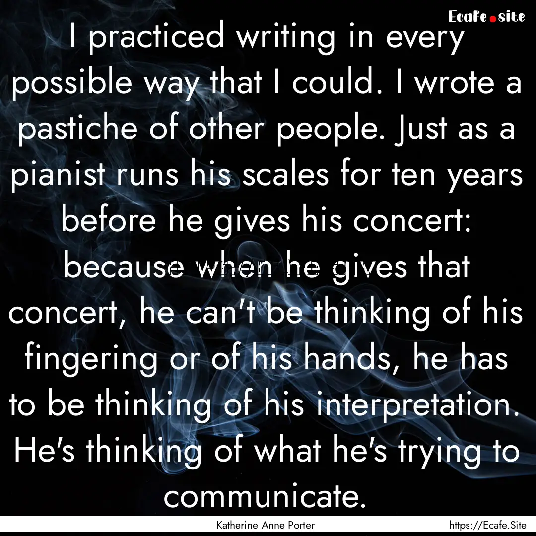 I practiced writing in every possible way.... : Quote by Katherine Anne Porter