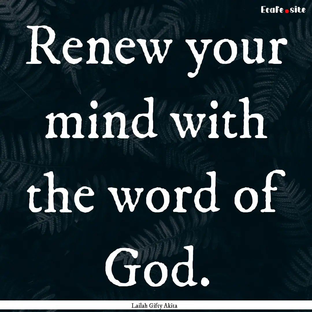 Renew your mind with the word of God. : Quote by Lailah Gifty Akita