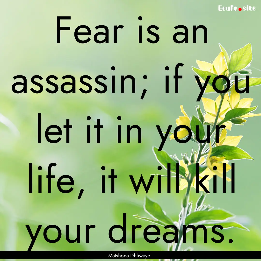 Fear is an assassin; if you let it in your.... : Quote by Matshona Dhliwayo