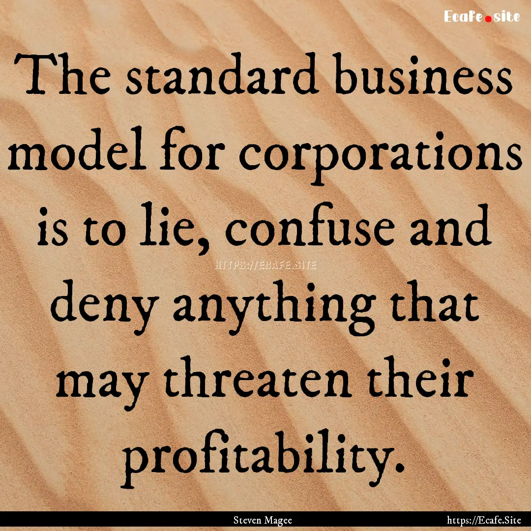 The standard business model for corporations.... : Quote by Steven Magee