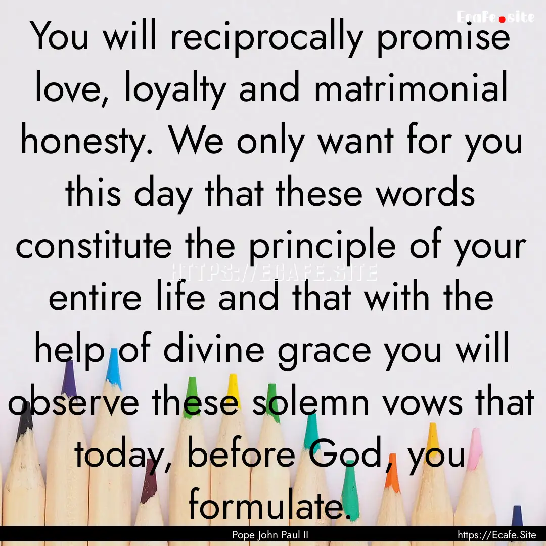 You will reciprocally promise love, loyalty.... : Quote by Pope John Paul II