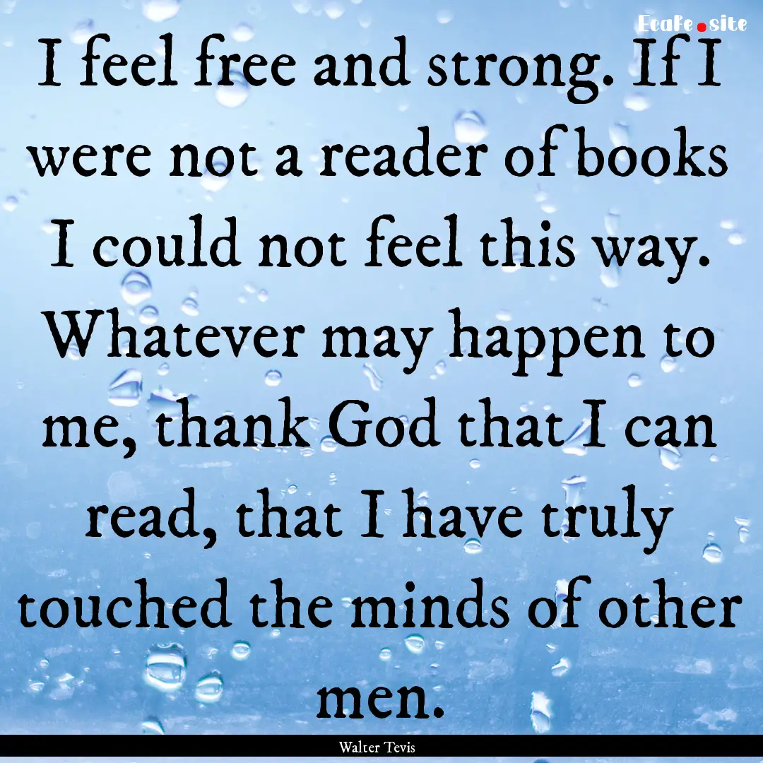 I feel free and strong. If I were not a reader.... : Quote by Walter Tevis