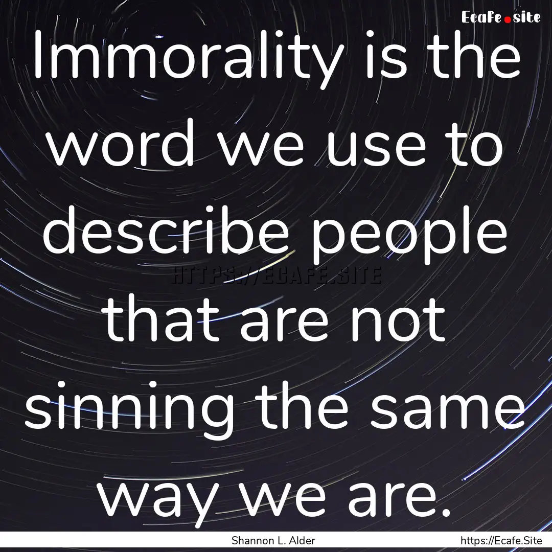 Immorality is the word we use to describe.... : Quote by Shannon L. Alder