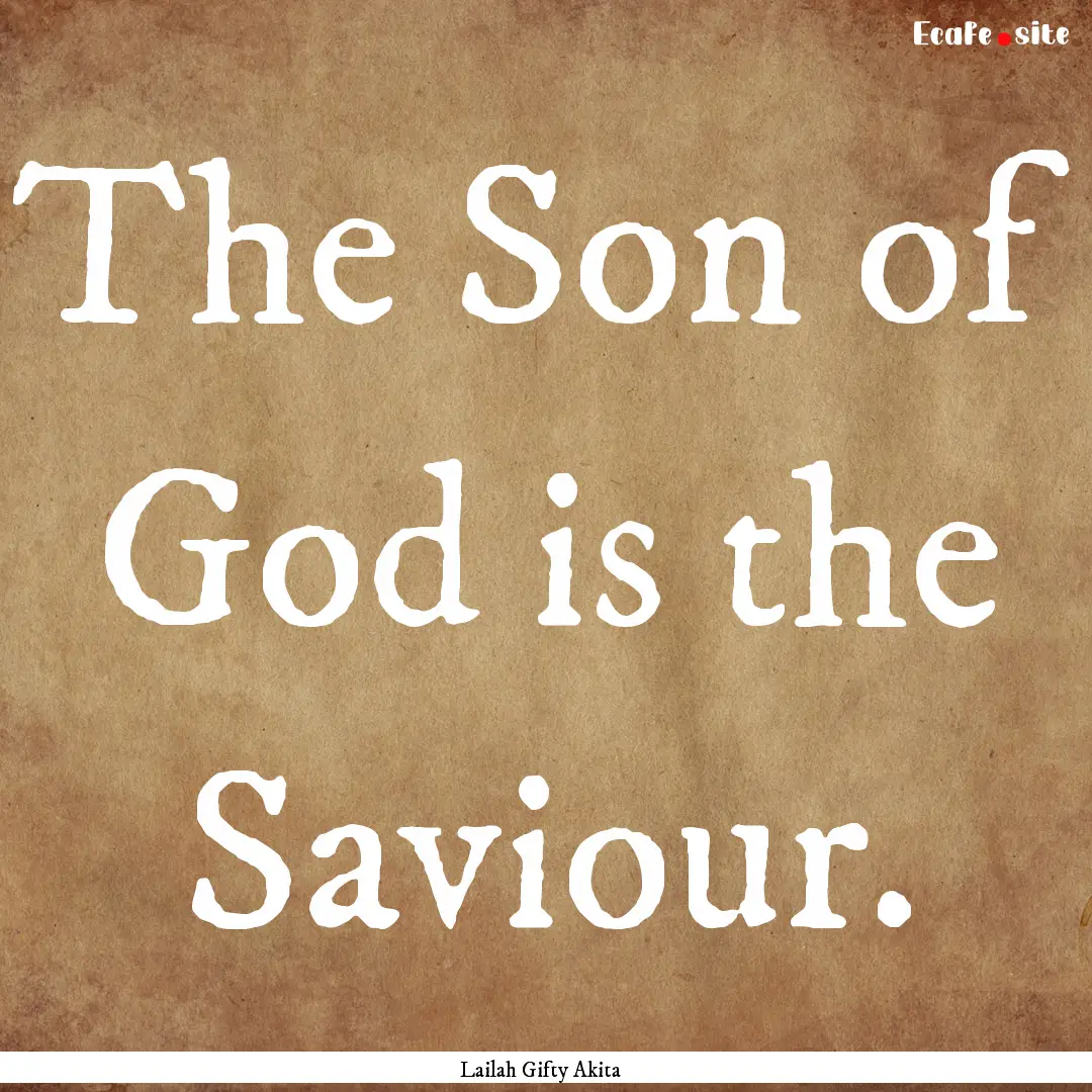 The Son of God is the Saviour. : Quote by Lailah Gifty Akita