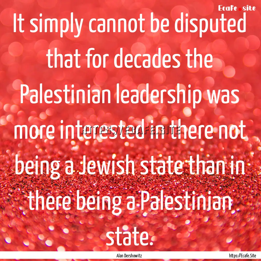 It simply cannot be disputed that for decades.... : Quote by Alan Dershowitz