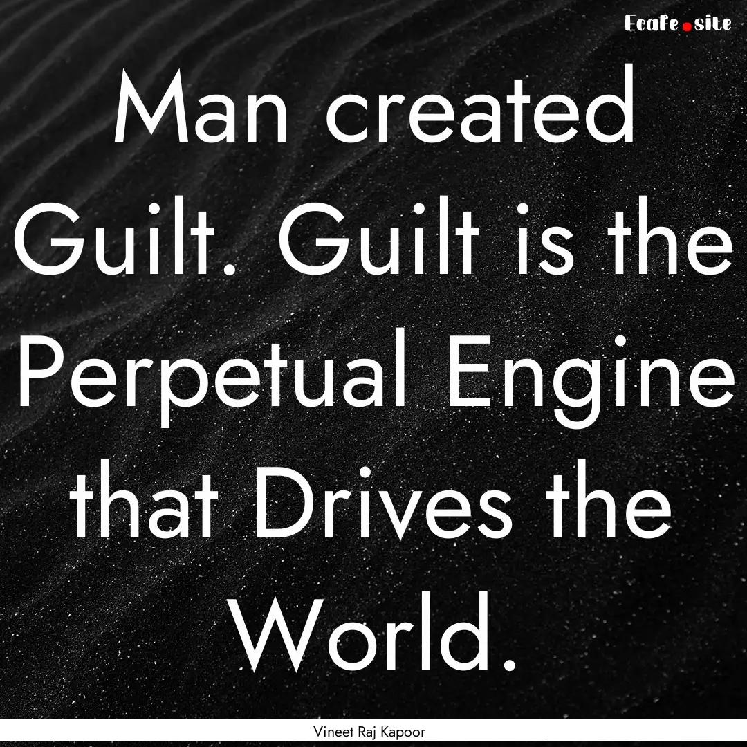 Man created Guilt. Guilt is the Perpetual.... : Quote by Vineet Raj Kapoor