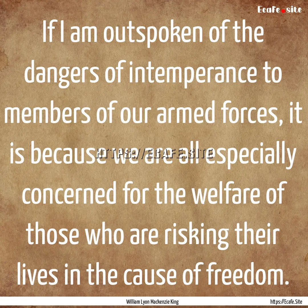 If I am outspoken of the dangers of intemperance.... : Quote by William Lyon Mackenzie King