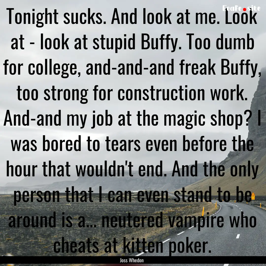 Tonight sucks. And look at me. Look at -.... : Quote by Joss Whedon