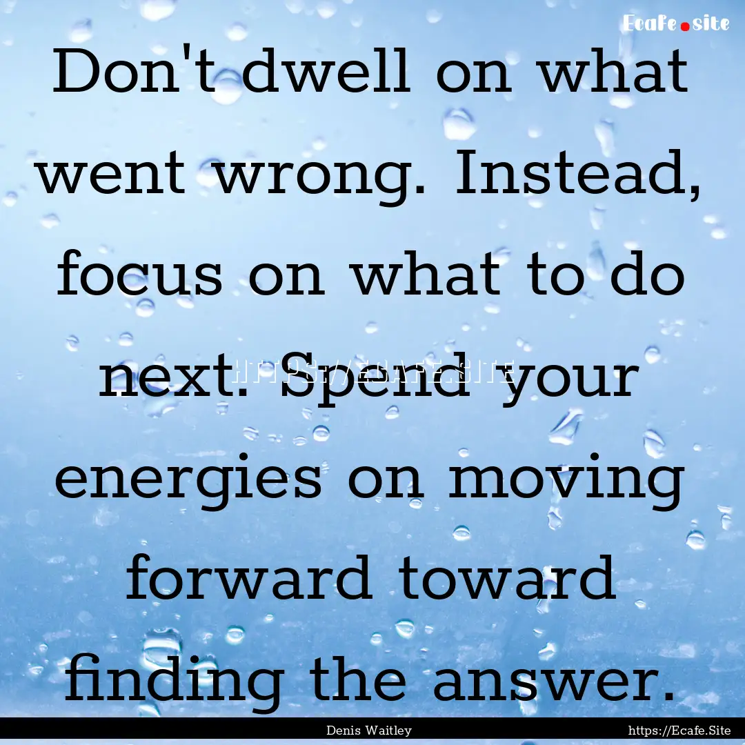 Don't dwell on what went wrong. Instead,.... : Quote by Denis Waitley