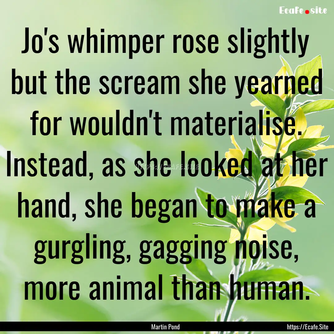 Jo's whimper rose slightly but the scream.... : Quote by Martin Pond