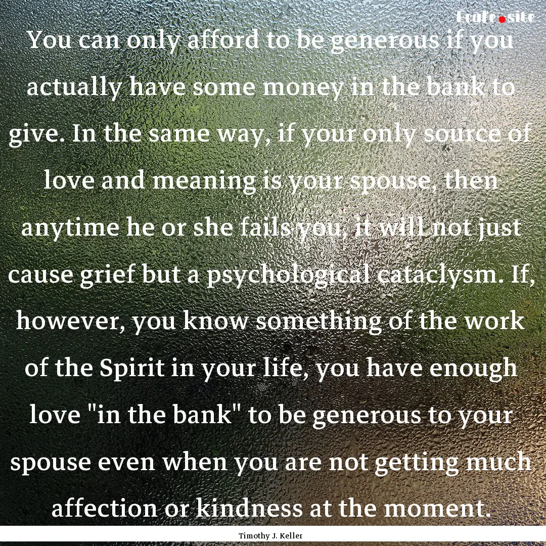 You can only afford to be generous if you.... : Quote by Timothy J. Keller