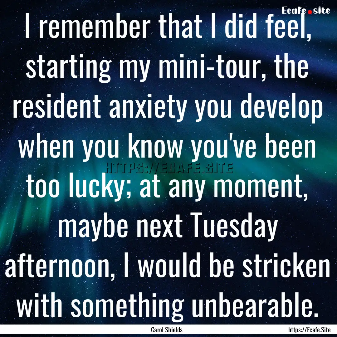 I remember that I did feel, starting my mini-tour,.... : Quote by Carol Shields