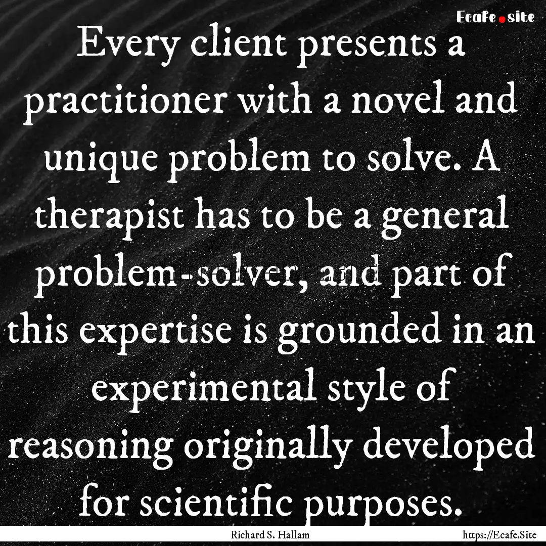 Every client presents a practitioner with.... : Quote by Richard S. Hallam