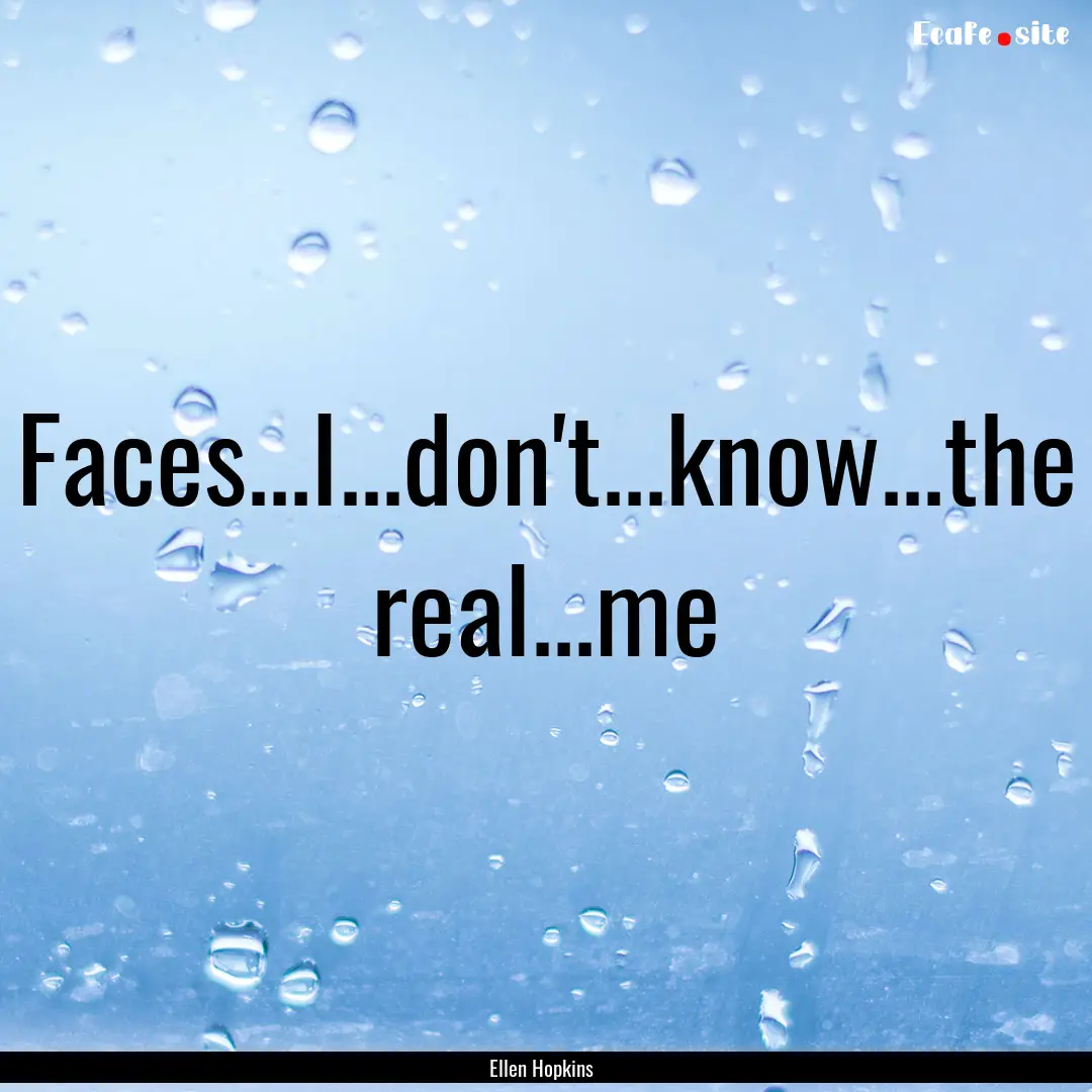 Faces...I...don't...know...the real...me : Quote by Ellen Hopkins