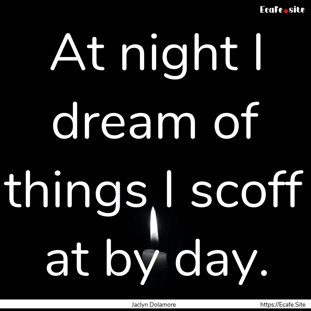 At night I dream of things I scoff at by.... : Quote by Jaclyn Dolamore