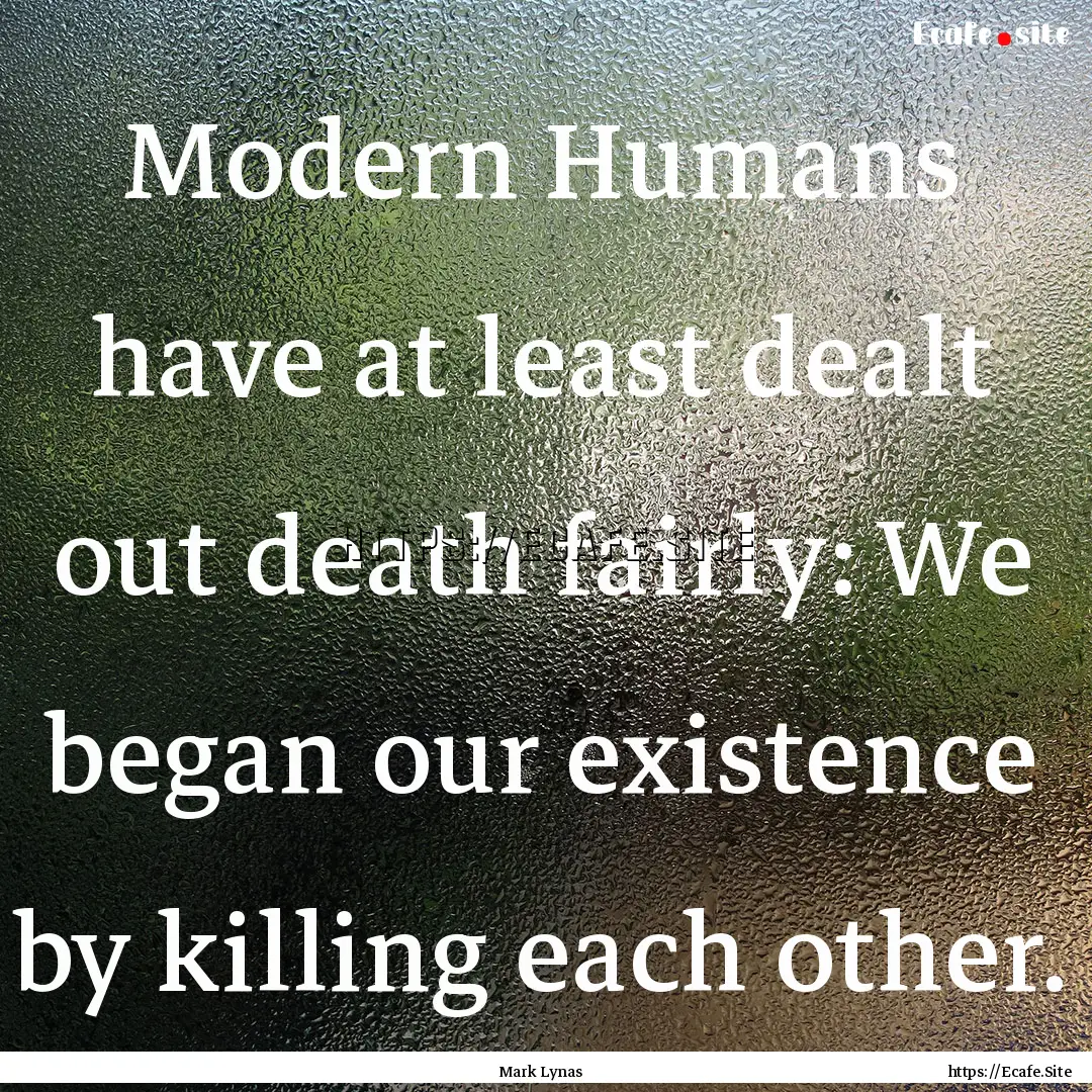 Modern Humans have at least dealt out death.... : Quote by Mark Lynas