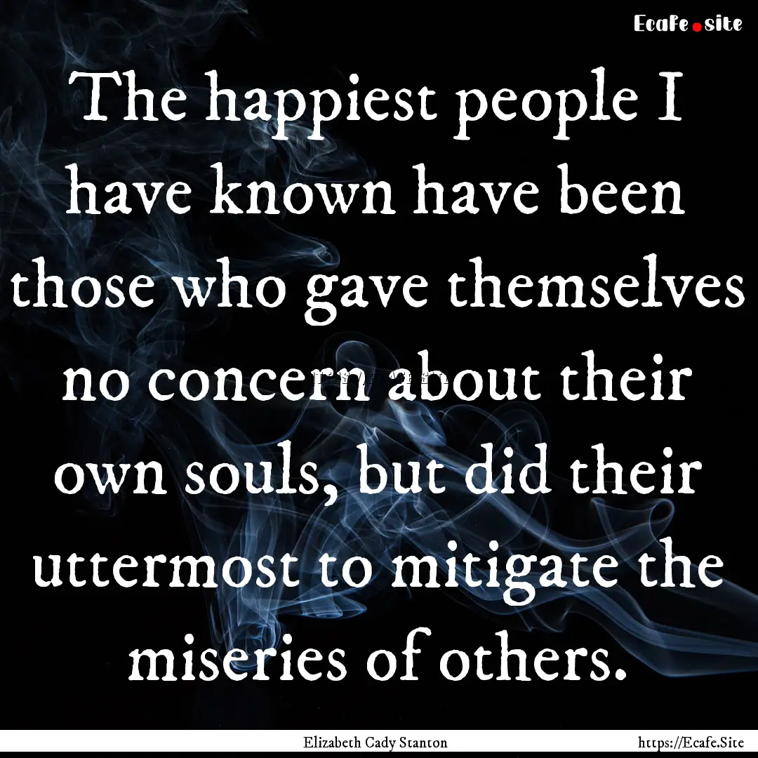 The happiest people I have known have been.... : Quote by Elizabeth Cady Stanton