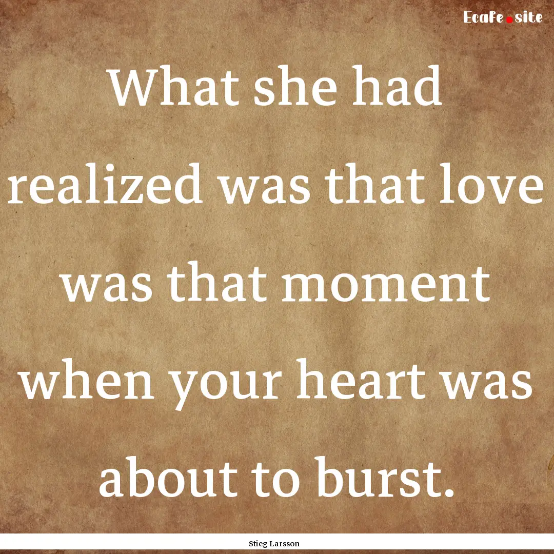 What she had realized was that love was that.... : Quote by Stieg Larsson