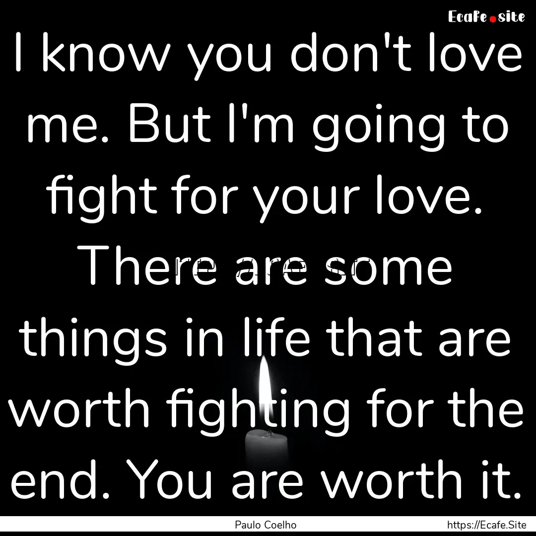 I know you don't love me. But I'm going to.... : Quote by Paulo Coelho