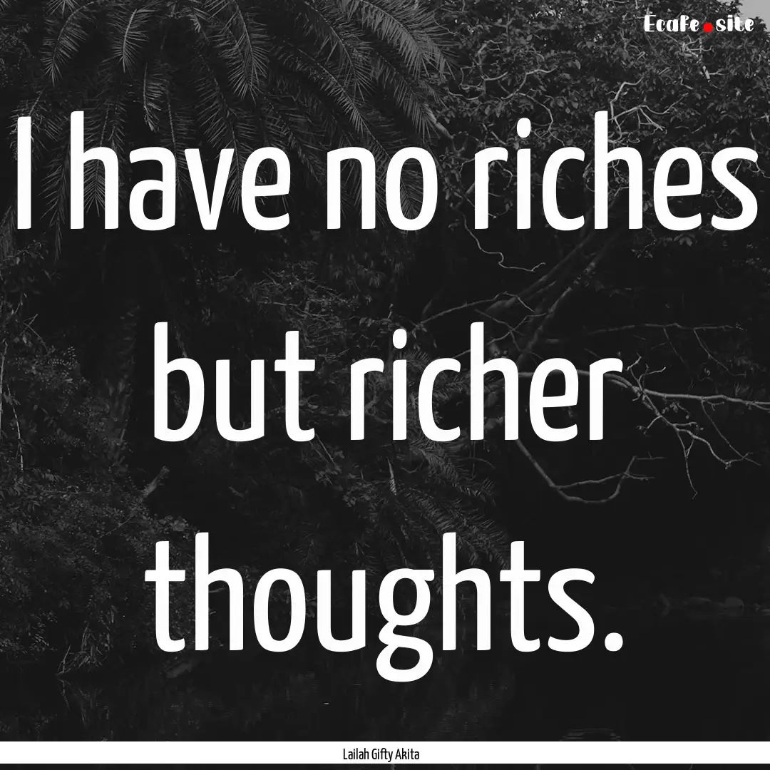 I have no riches but richer thoughts. : Quote by Lailah Gifty Akita