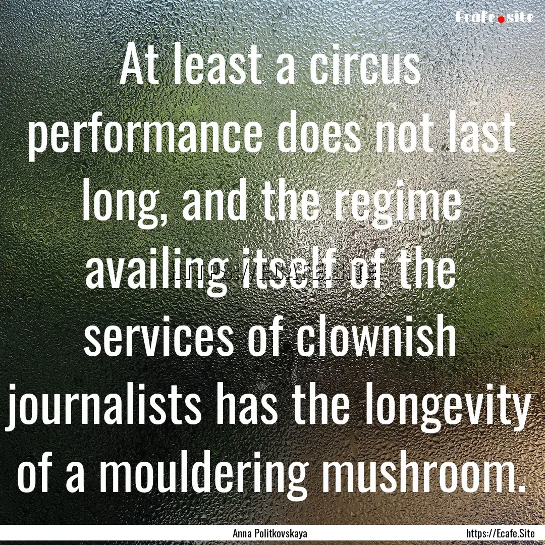 At least a circus performance does not last.... : Quote by Anna Politkovskaya