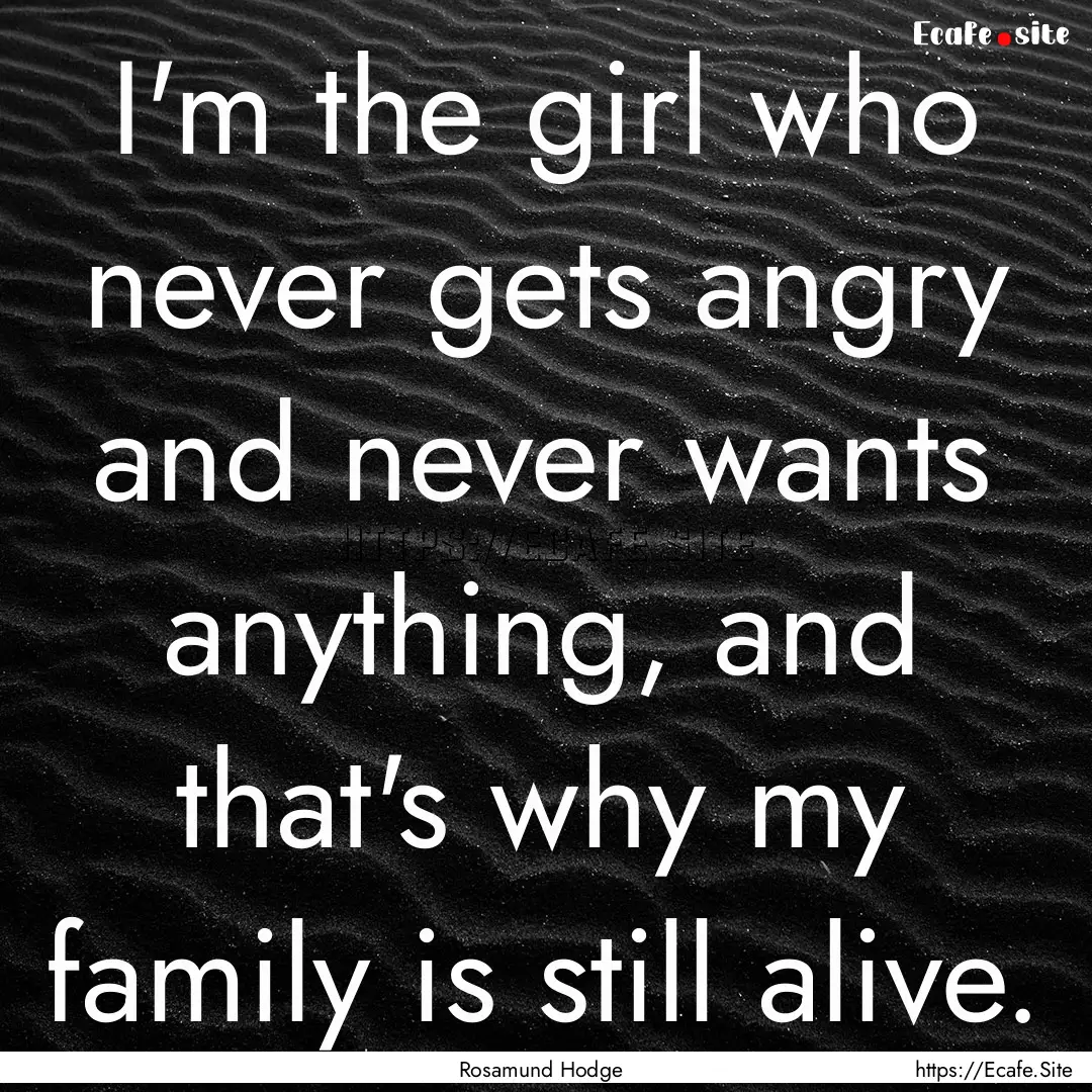 I'm the girl who never gets angry and never.... : Quote by Rosamund Hodge