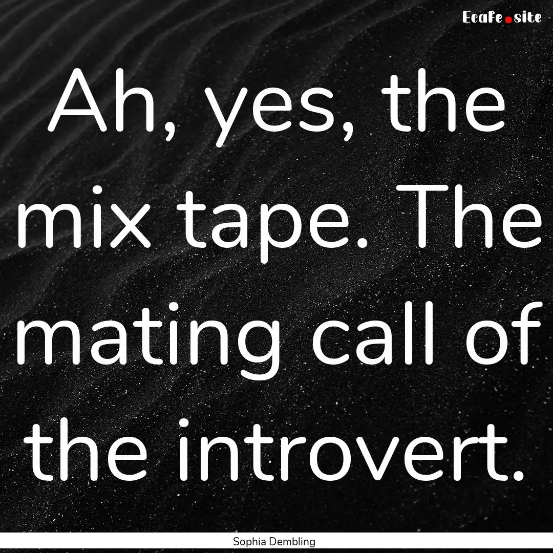 Ah, yes, the mix tape. The mating call of.... : Quote by Sophia Dembling