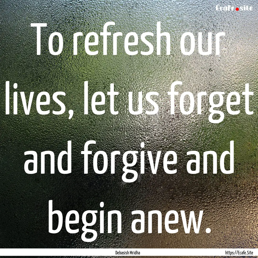 To refresh our lives, let us forget and forgive.... : Quote by Debasish Mridha