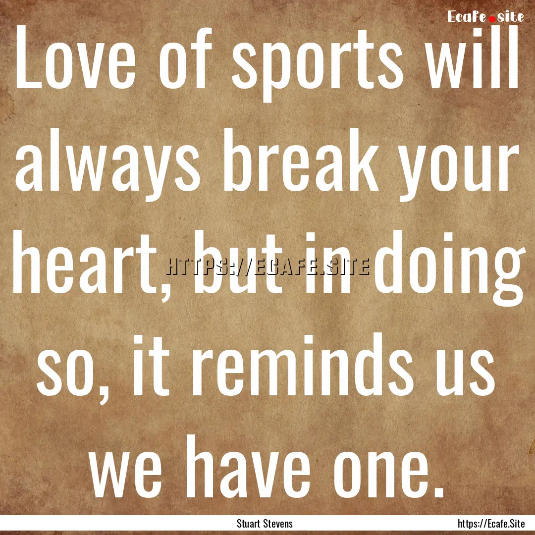 Love of sports will always break your heart,.... : Quote by Stuart Stevens