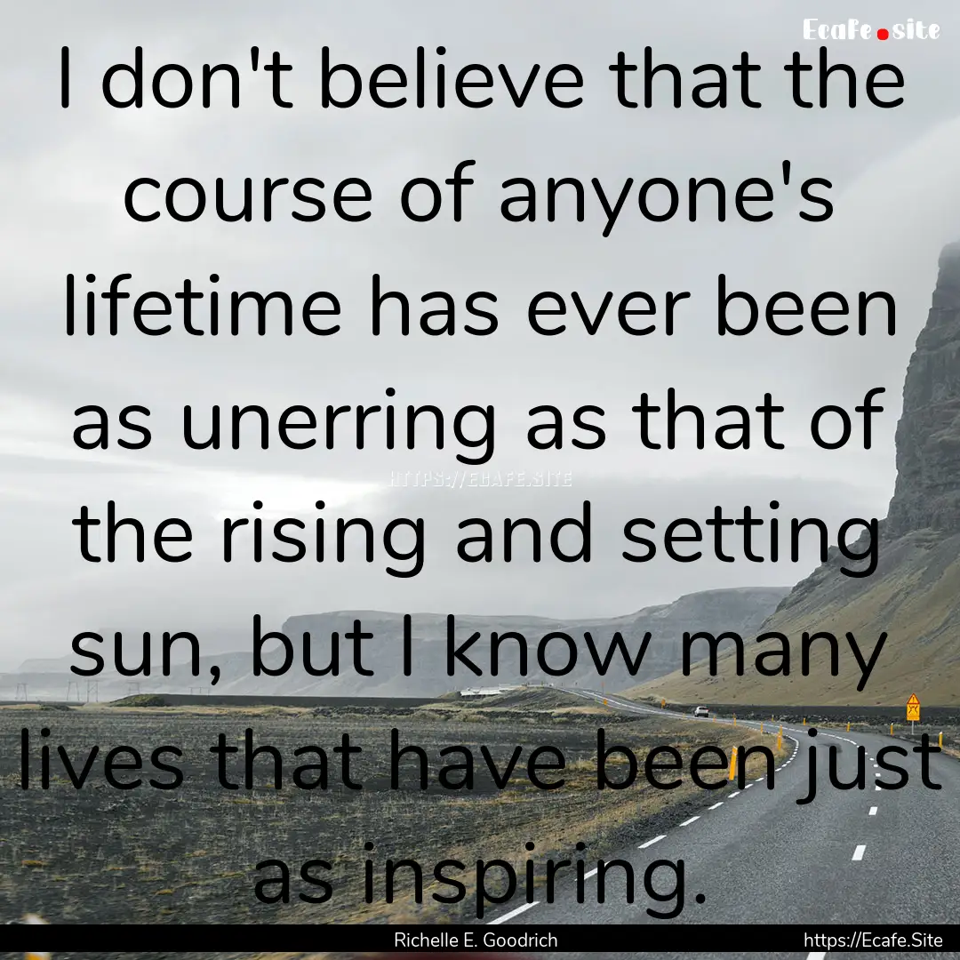 I don't believe that the course of anyone's.... : Quote by Richelle E. Goodrich