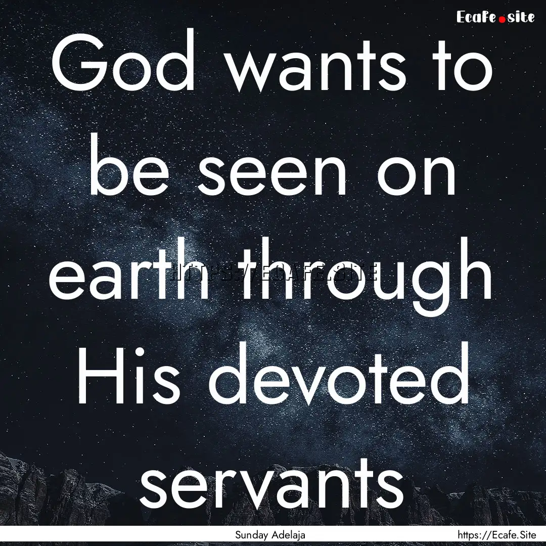 God wants to be seen on earth through His.... : Quote by Sunday Adelaja