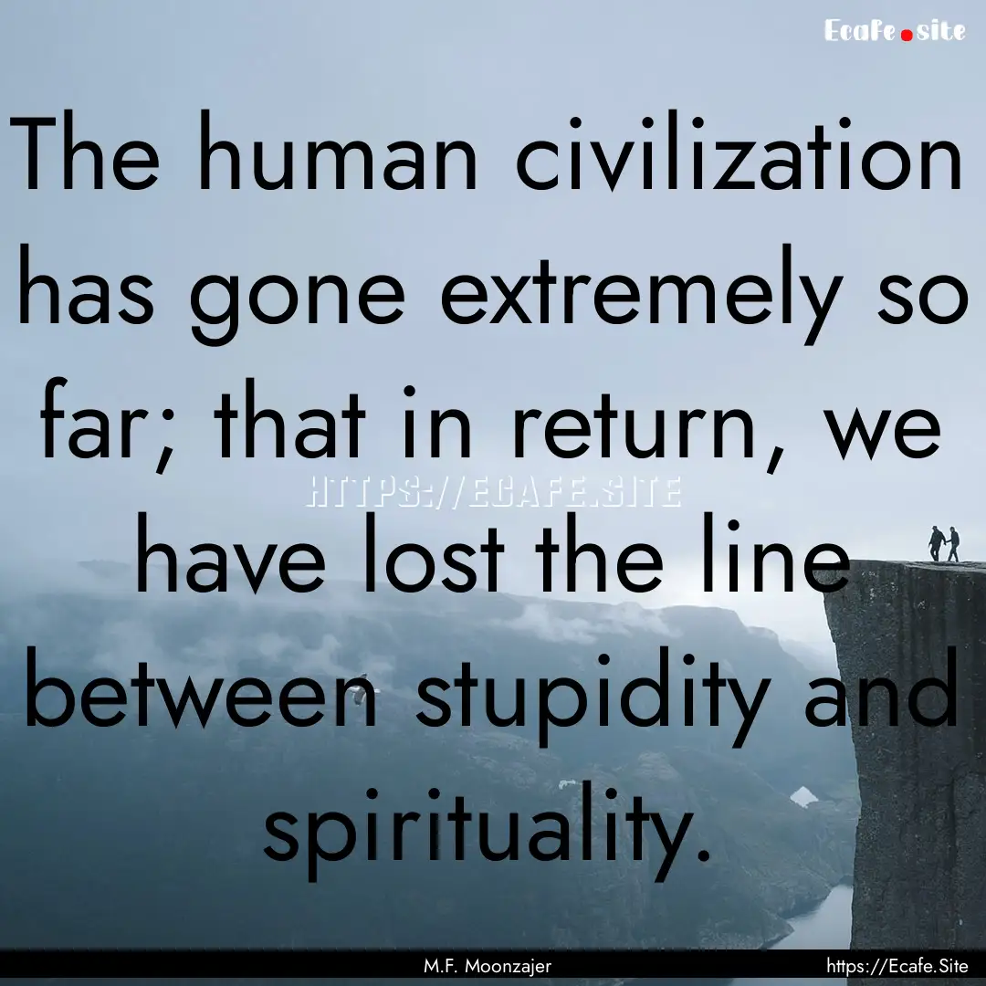 The human civilization has gone extremely.... : Quote by M.F. Moonzajer