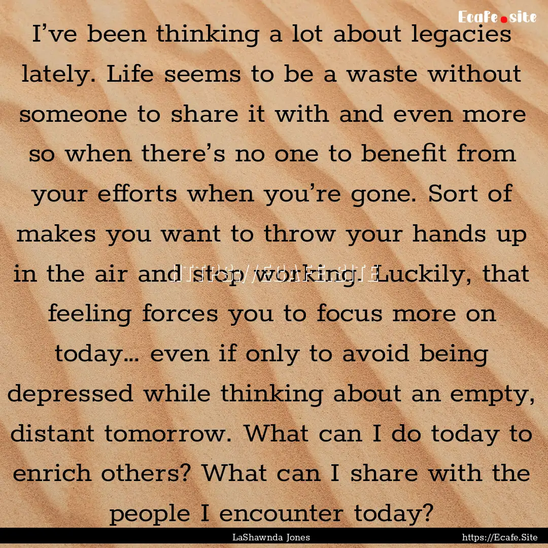 I’ve been thinking a lot about legacies.... : Quote by LaShawnda Jones