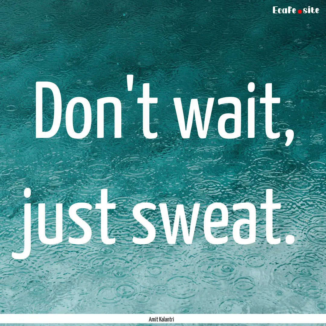 Don't wait, just sweat. : Quote by Amit Kalantri