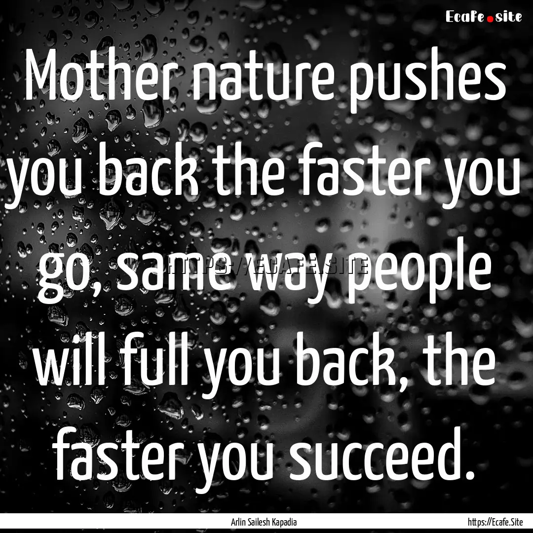 Mother nature pushes you back the faster.... : Quote by Arlin Sailesh Kapadia