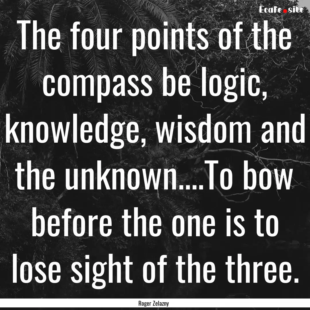 The four points of the compass be logic,.... : Quote by Roger Zelazny