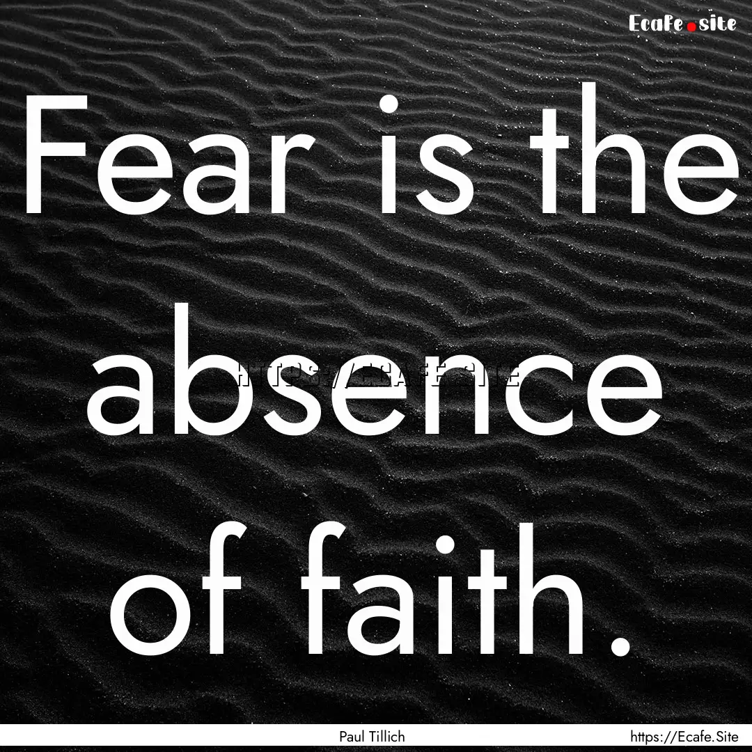 Fear is the absence of faith. : Quote by Paul Tillich