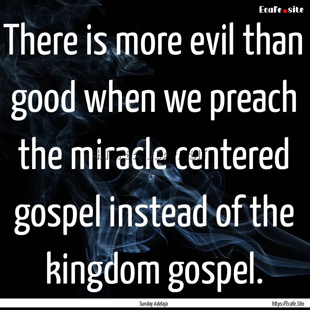 There is more evil than good when we preach.... : Quote by Sunday Adelaja