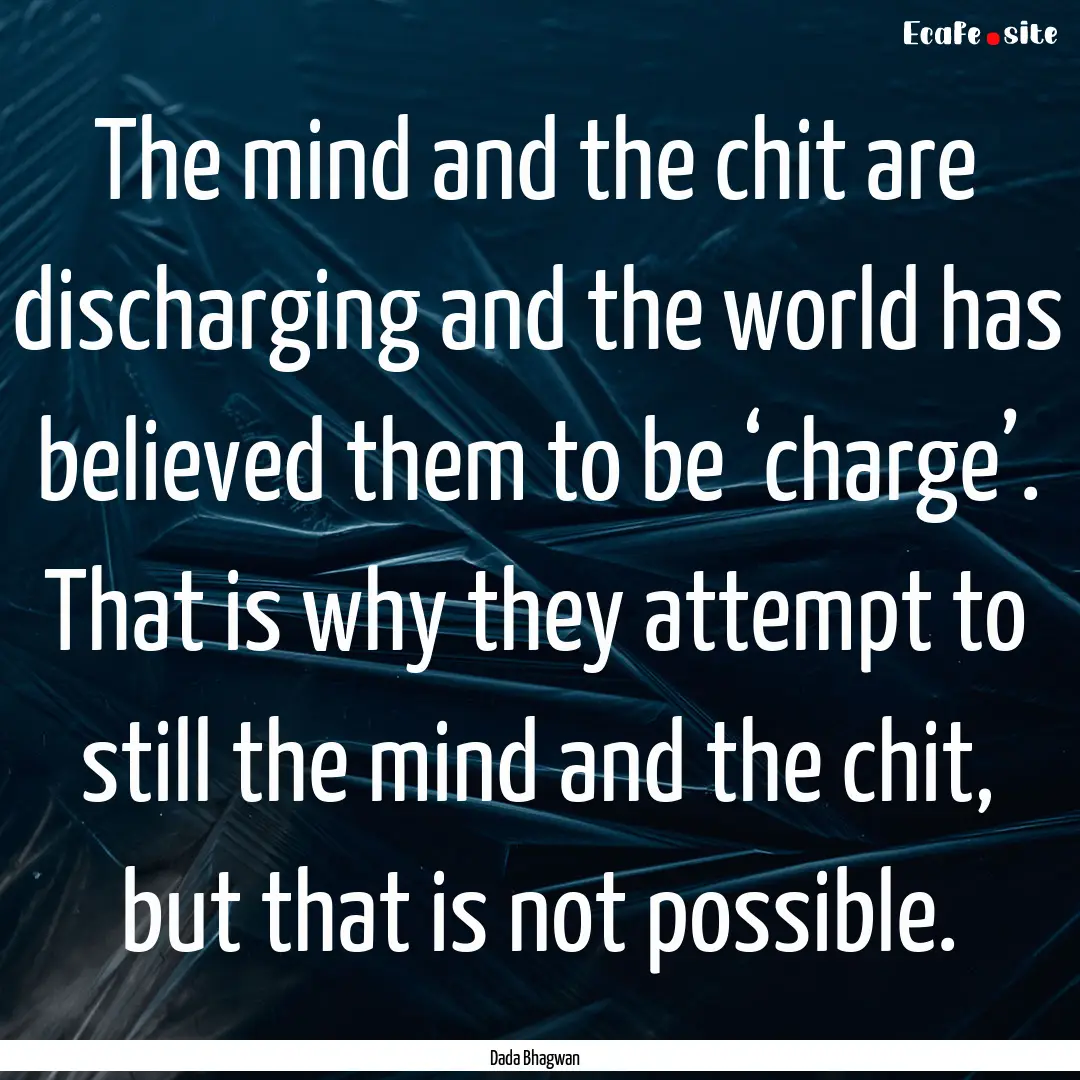 The mind and the chit are discharging and.... : Quote by Dada Bhagwan