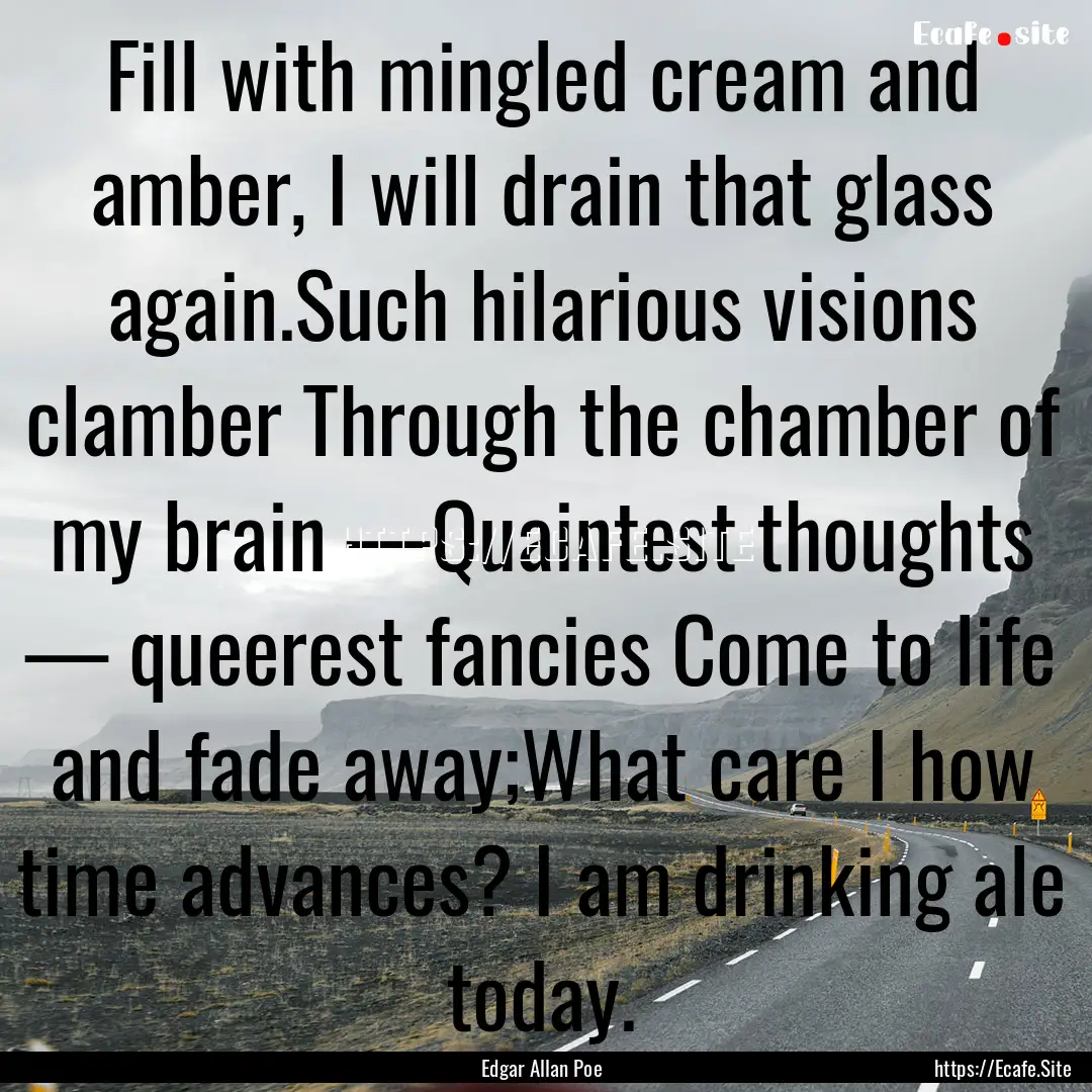 Fill with mingled cream and amber, I will.... : Quote by Edgar Allan Poe