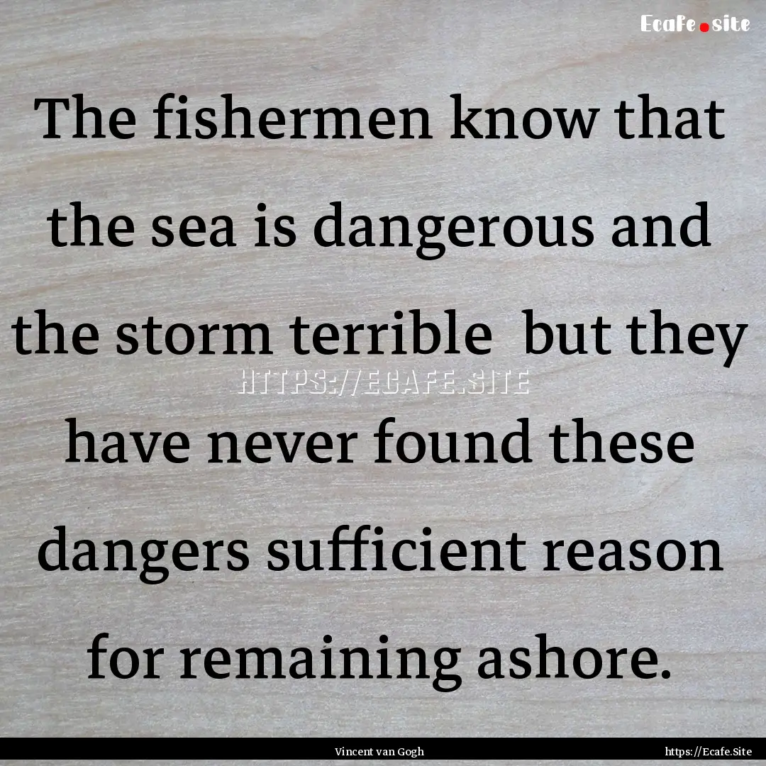 The fishermen know that the sea is dangerous.... : Quote by Vincent van Gogh