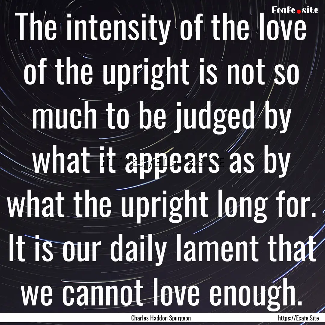 The intensity of the love of the upright.... : Quote by Charles Haddon Spurgeon