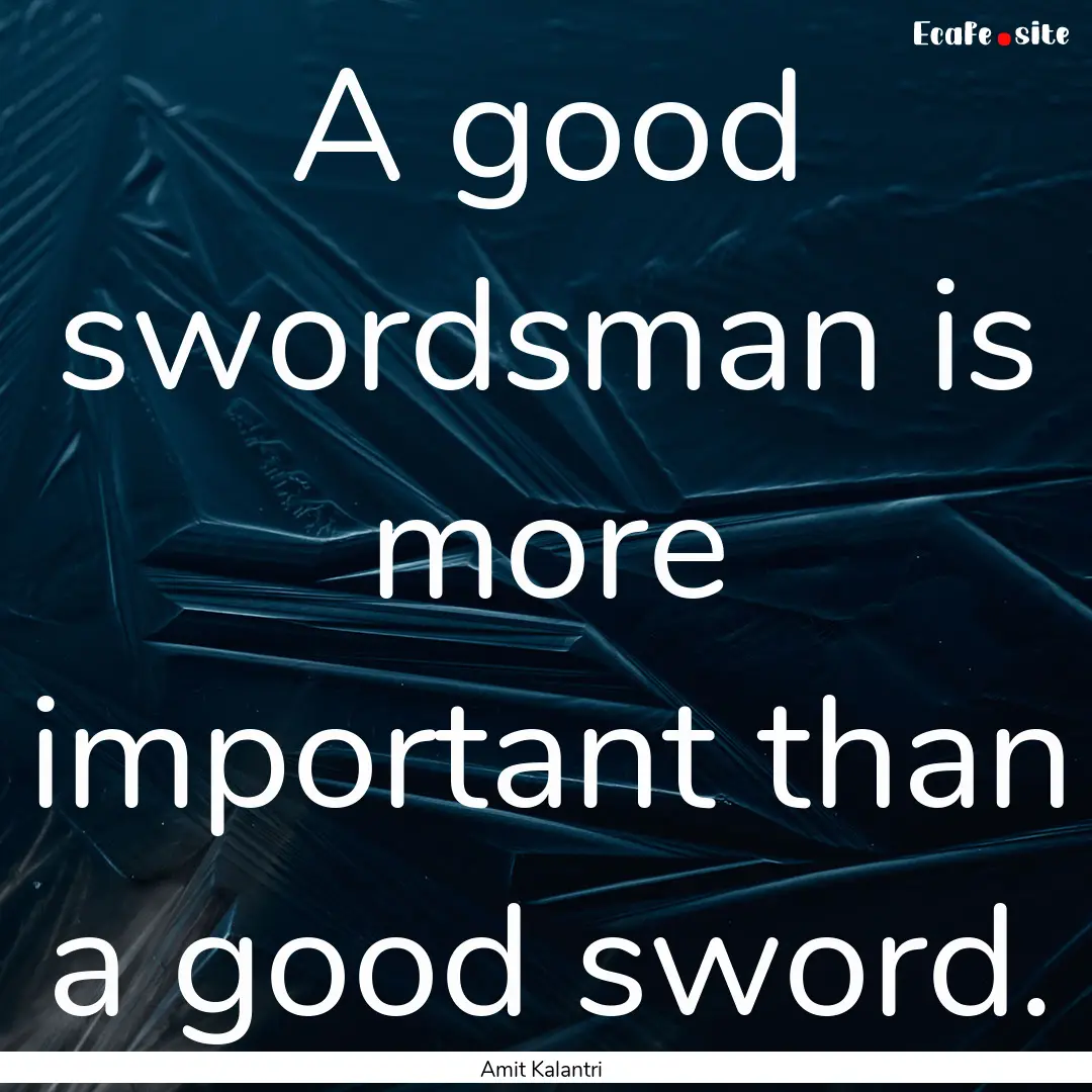 A good swordsman is more important than a.... : Quote by Amit Kalantri