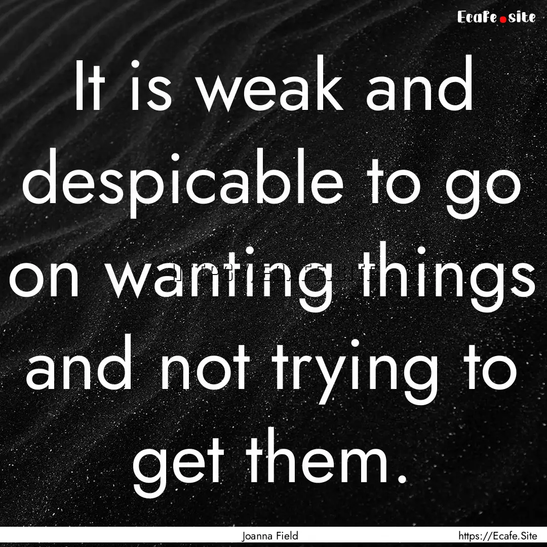 It is weak and despicable to go on wanting.... : Quote by Joanna Field